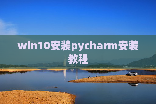 win10安装pycharm安装教程 win10安装pycharm安装教程
